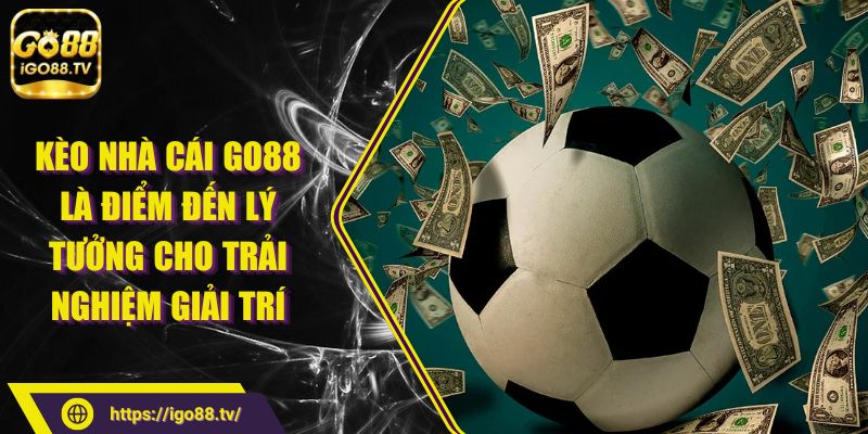 Kèo Nhà Cái Go88 Là Điểm Đến Lý Tưởng Cho Trải Nghiệm Giải Trí