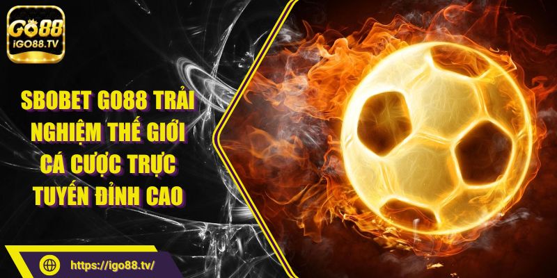 SBOBET Go88 Trải Nghiệm Thế Giới Cá Cược Trực Tuyến Đỉnh Cao